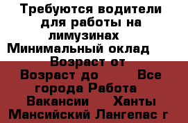 Требуются водители для работы на лимузинах. › Минимальный оклад ­ 40 000 › Возраст от ­ 28 › Возраст до ­ 50 - Все города Работа » Вакансии   . Ханты-Мансийский,Лангепас г.